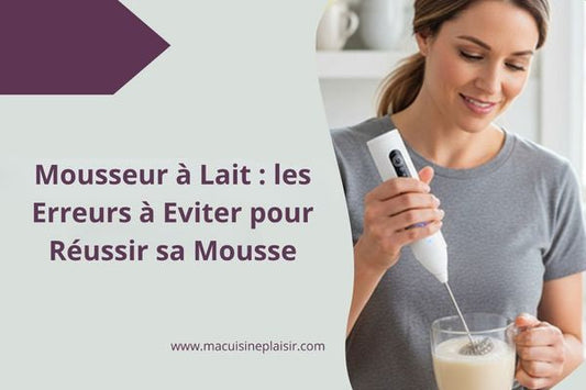 Mousseur à Lait : les Erreurs à Eviter pour Réussir sa Mousse